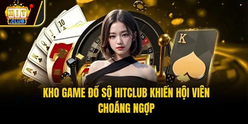 Kho game đồ sộ Hitclub khiến hội viên choáng ngợp